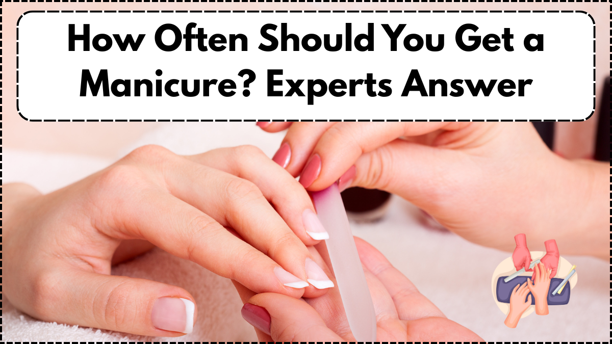 How Often Should You Get a Manicure? Experts Answer
